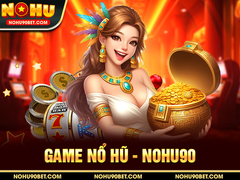 Game Nổ Hũ – Săn Hũ Đổi Thưởng Hấp Dẫn Tại Nohu90