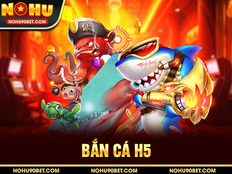 Bắn Cá H5 – Săn Cá Đổi Thưởng Mượt Mà Trên Mọi Thiết Bị Tại Nohu90