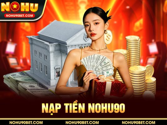 Nạp Tiền Nohu90 – Hướng Dẫn Chi Tiết & An Toàn Mới Nhất 2025