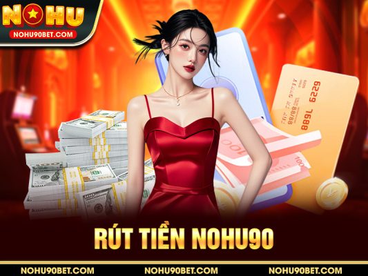 Rút Tiền Nohu90 – Hướng Dẫn Chi Tiết, An Toàn Và Nhanh Chóng