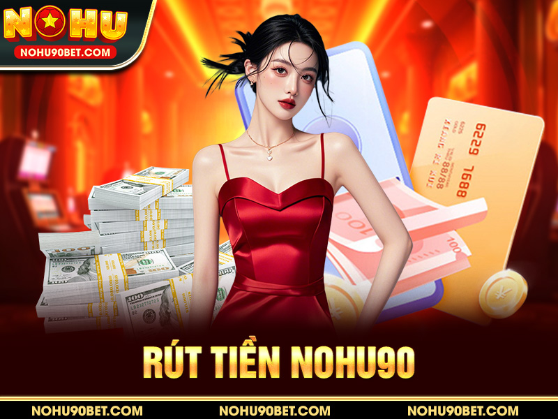 Rút Tiền Nohu90 – Hướng Dẫn Chi Tiết, An Toàn Và Nhanh Chóng